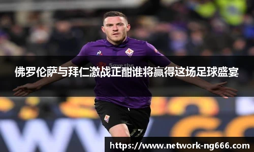 佛罗伦萨与拜仁激战正酣谁将赢得这场足球盛宴