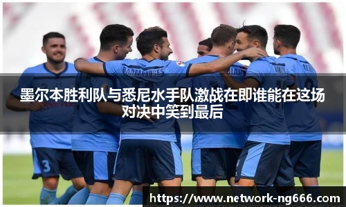 墨尔本胜利队与悉尼水手队激战在即谁能在这场对决中笑到最后