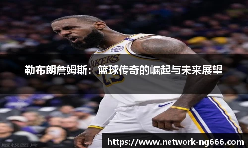 勒布朗詹姆斯：篮球传奇的崛起与未来展望