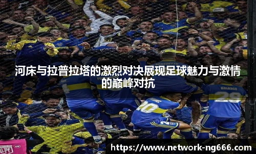 河床与拉普拉塔的激烈对决展现足球魅力与激情的巅峰对抗