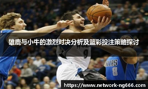 雄鹿与小牛的激烈对决分析及篮彩投注策略探讨