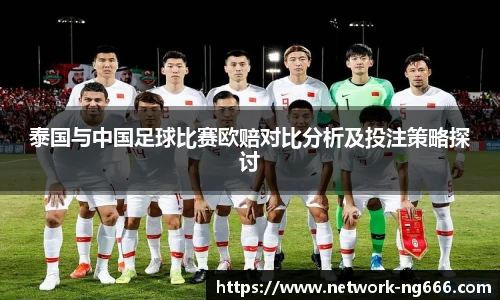 泰国与中国足球比赛欧赔对比分析及投注策略探讨