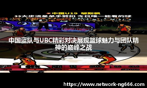 中国蓝队与UBC精彩对决展现篮球魅力与团队精神的巅峰之战