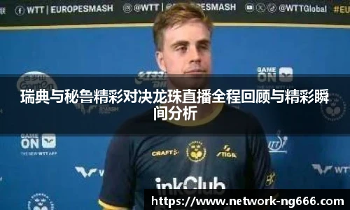 瑞典与秘鲁精彩对决龙珠直播全程回顾与精彩瞬间分析