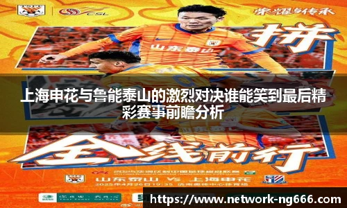 上海申花与鲁能泰山的激烈对决谁能笑到最后精彩赛事前瞻分析