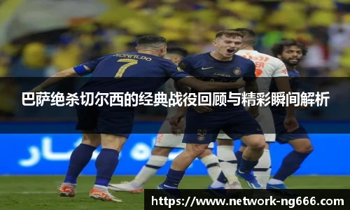巴萨绝杀切尔西的经典战役回顾与精彩瞬间解析