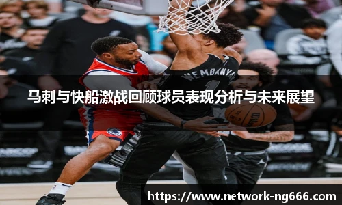 马刺与快船激战回顾球员表现分析与未来展望